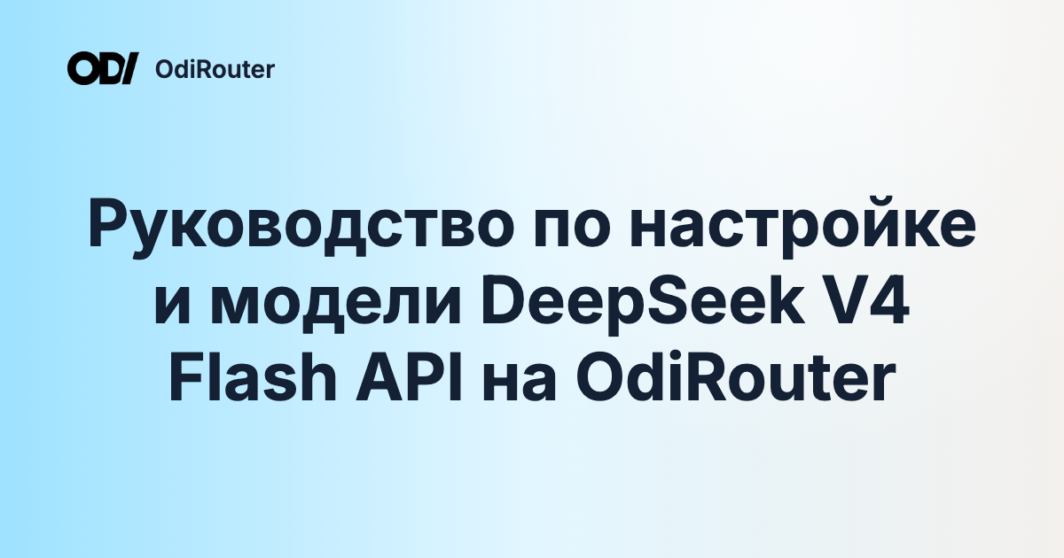 Руководство по настройке и модели DeepSeek V4 Flash API на OdiRouter