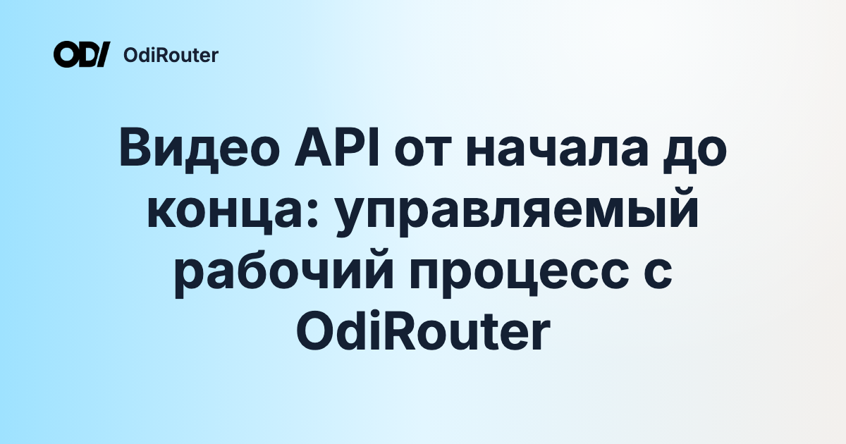 Видео API от начала до конца: управляемый рабочий процесс с OdiRouter