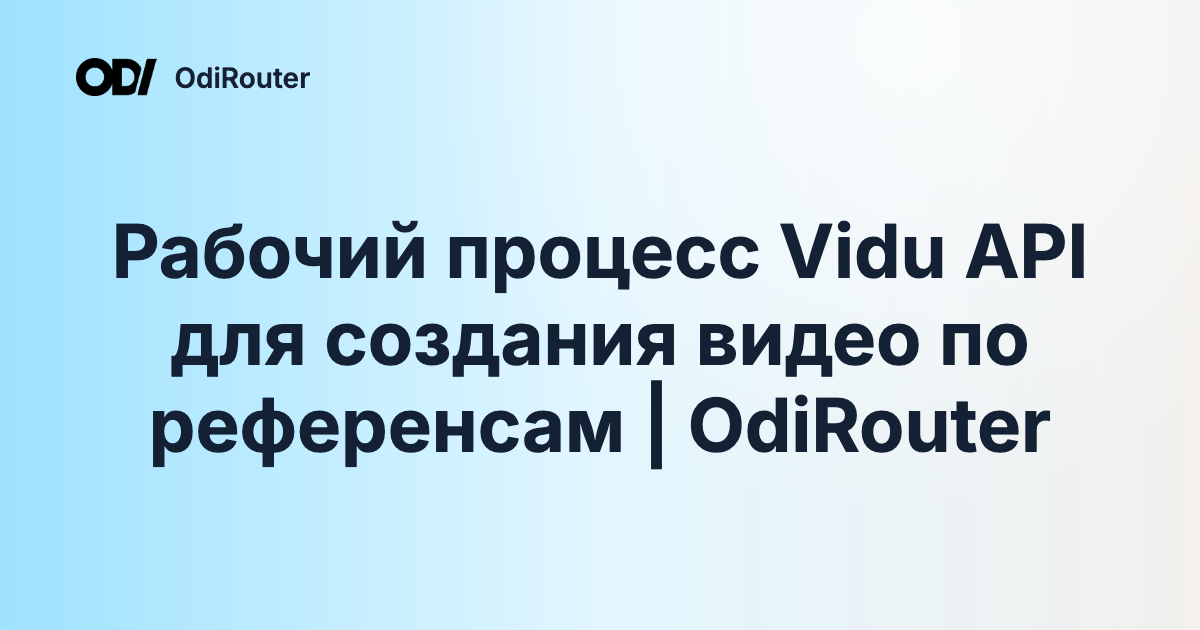 Рабочий процесс Vidu API для создания видео по референсам | OdiRouter