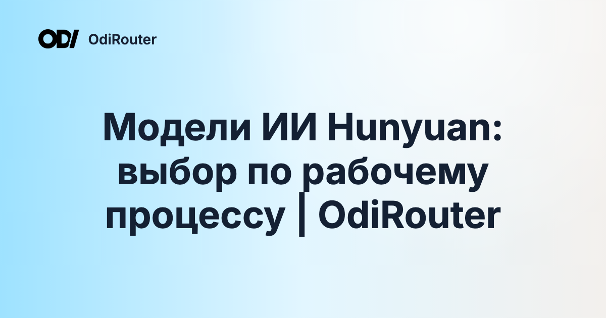 Модели ИИ Hunyuan: выбор по рабочему процессу | OdiRouter