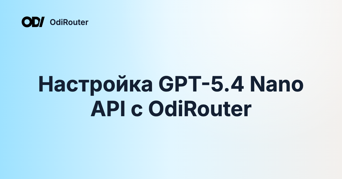 Настройка GPT-5.4 Nano API с OdiRouter