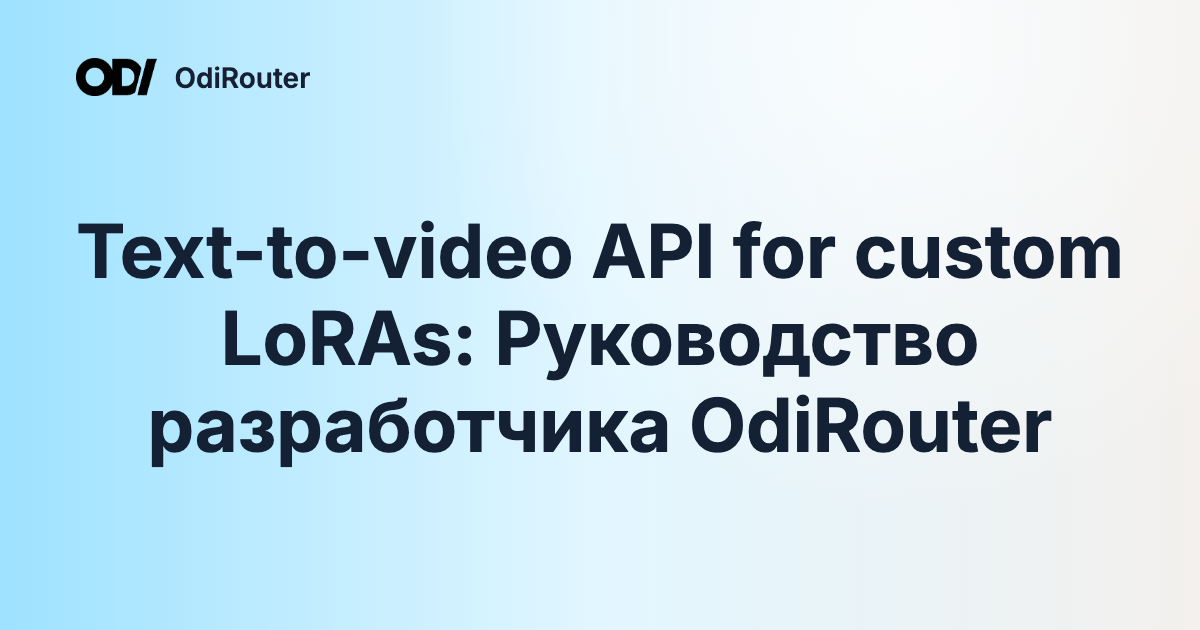 Text-to-video API for custom LoRAs: Руководство разработчика OdiRouter