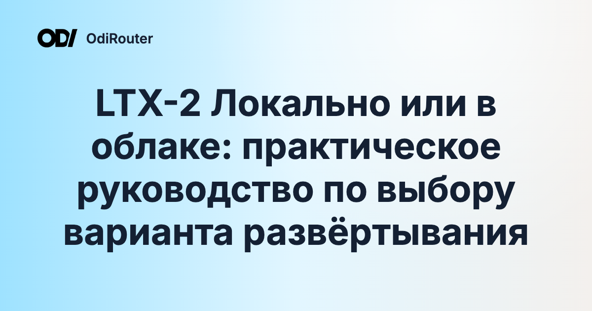 LTX-2 Локально или в облаке: практическое руководство по выбору варианта развёртывания