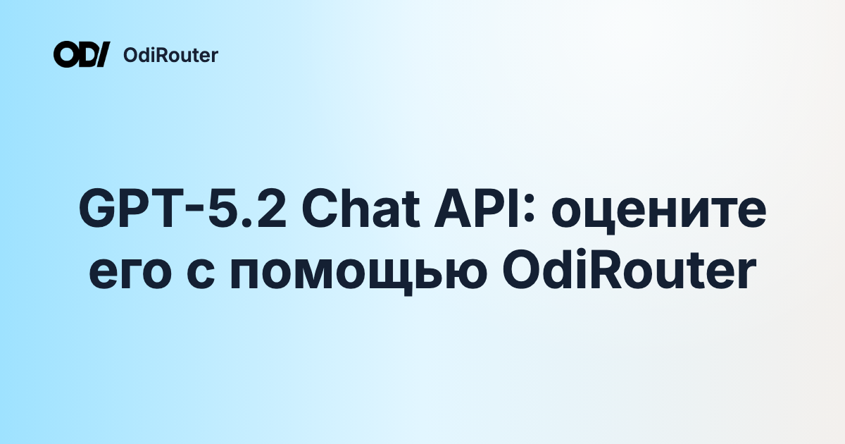GPT-5.2 Chat API: оцените его с помощью OdiRouter