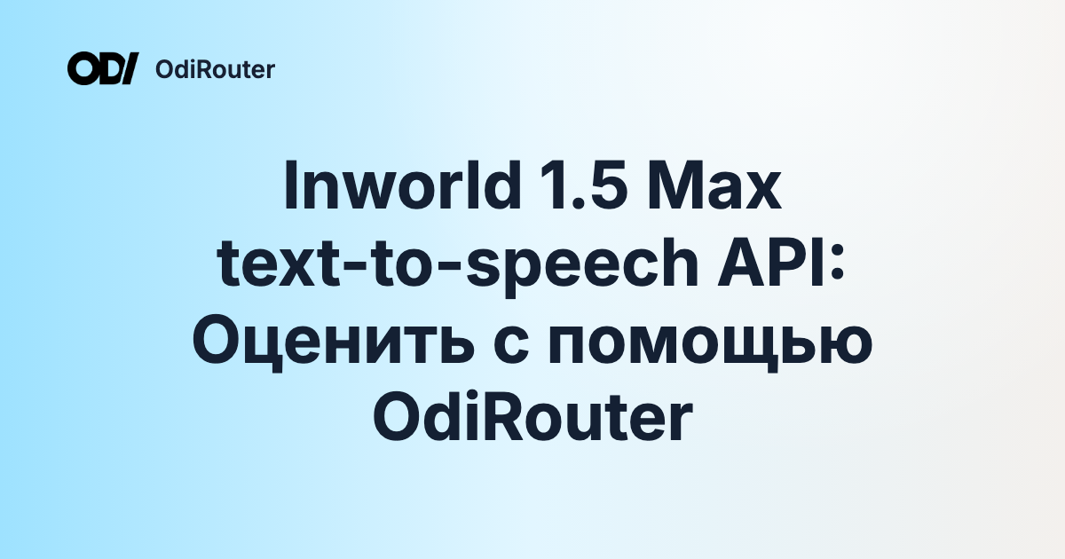 Inworld 1.5 Max text-to-speech API: Оценить с помощью OdiRouter