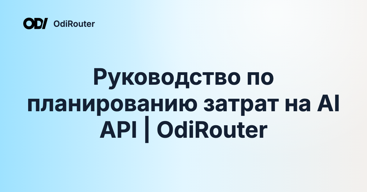 Руководство по планированию затрат на AI API | OdiRouter