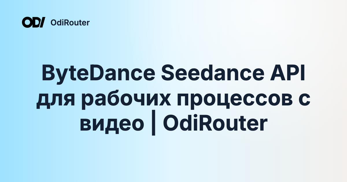 ByteDance Seedance API для рабочих процессов с видео | OdiRouter