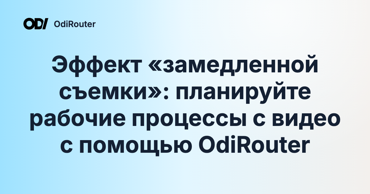 Эффект «замедленной съемки»: планируйте рабочие процессы с видео с помощью OdiRouter