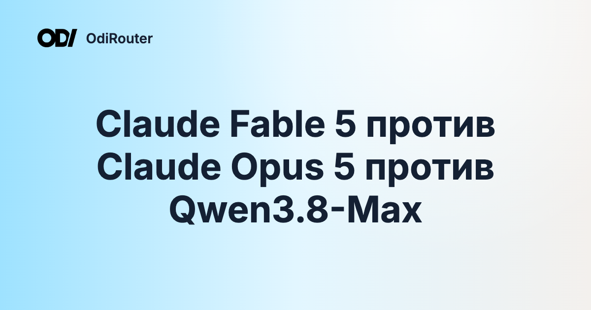 Claude Fable 5 против Claude Opus 5 против Qwen3.8-Max
