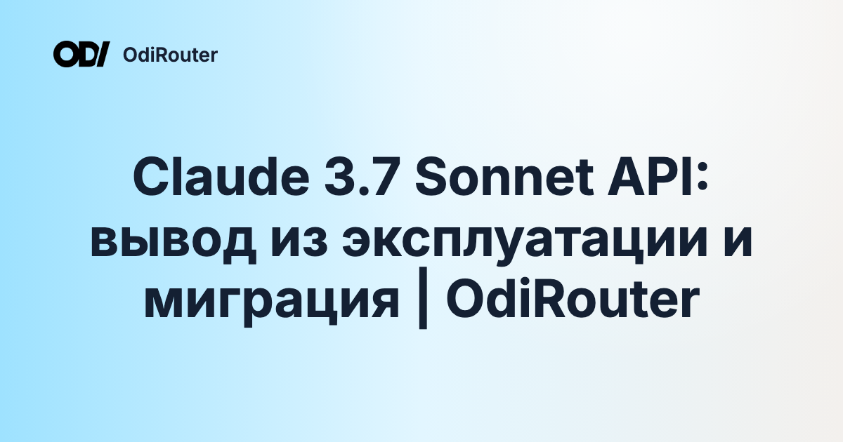 Claude 3.7 Sonnet API: вывод из эксплуатации и миграция | OdiRouter