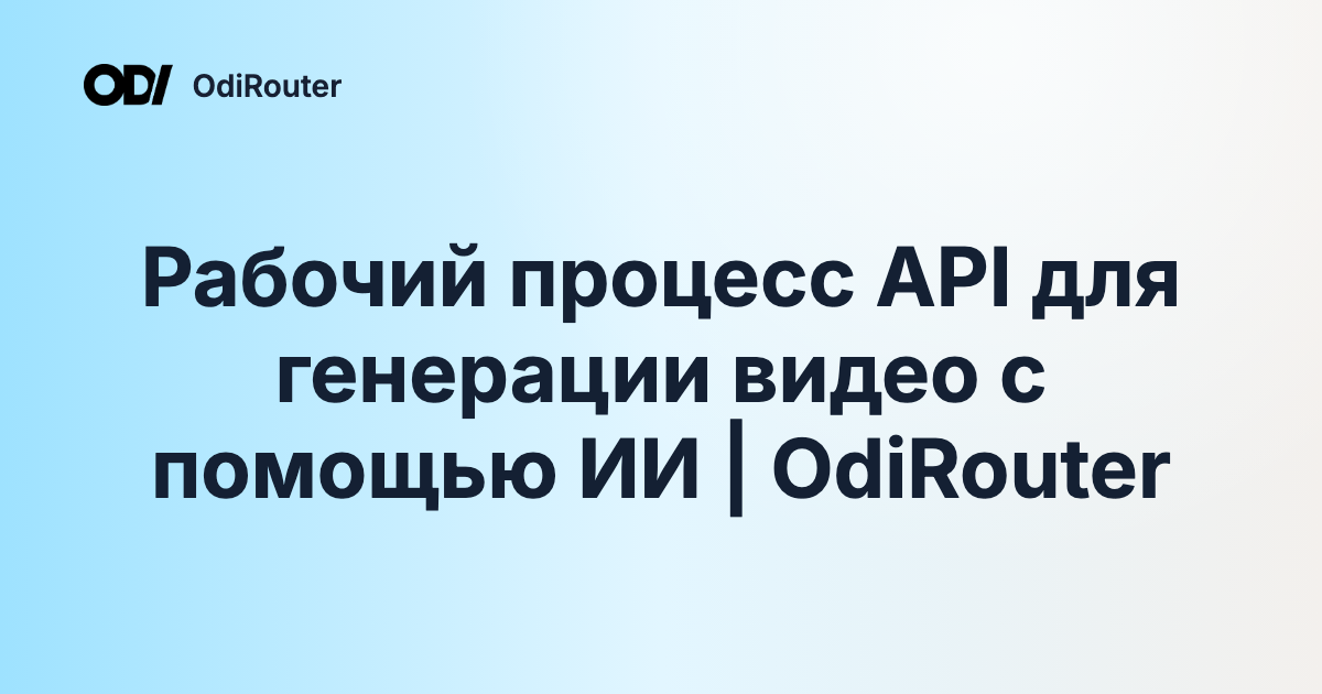 Рабочий процесс API для генерации видео с помощью ИИ | OdiRouter