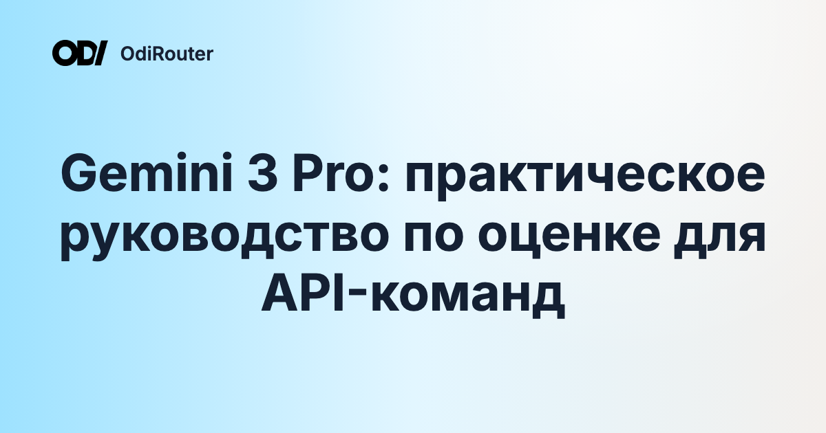 Gemini 3 Pro: практическое руководство по оценке для API-команд