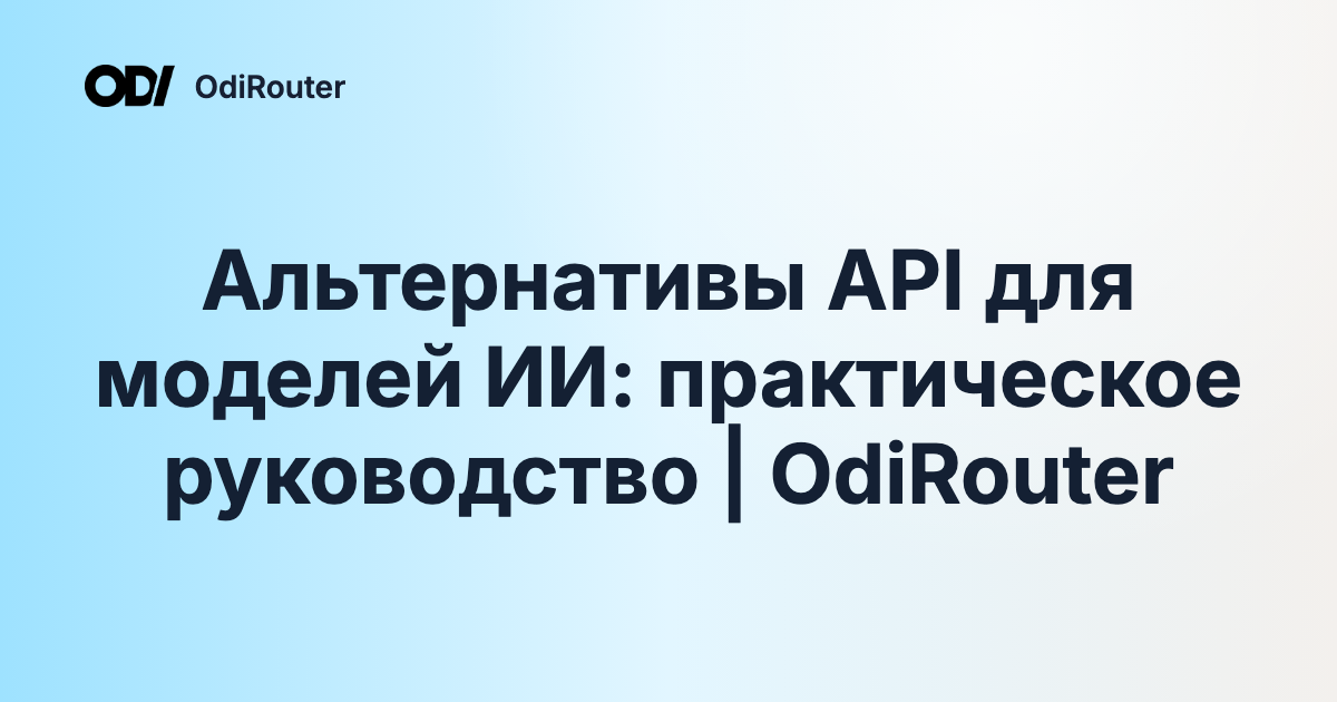 Альтернативы API для моделей ИИ: практическое руководство | OdiRouter