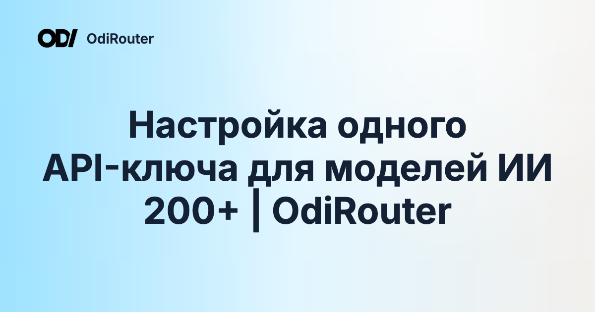 Настройка одного API-ключа для моделей ИИ 200+ | OdiRouter