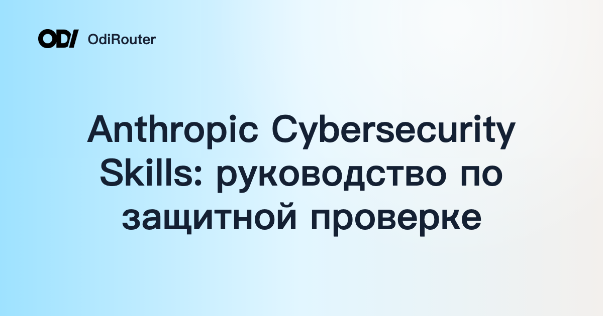 Anthropic Cybersecurity Skills: руководство по защитной проверке