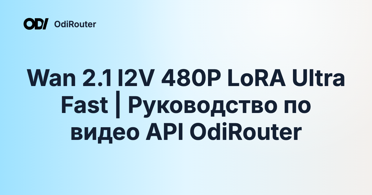 Wan 2.1 I2V 480P LoRA Ultra Fast | Руководство по видео API OdiRouter