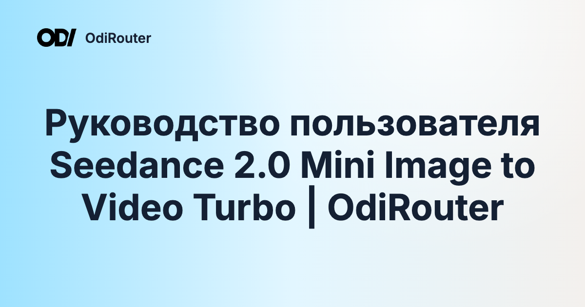 Руководство пользователя Seedance 2.0 Mini Image to Video Turbo | OdiRouter