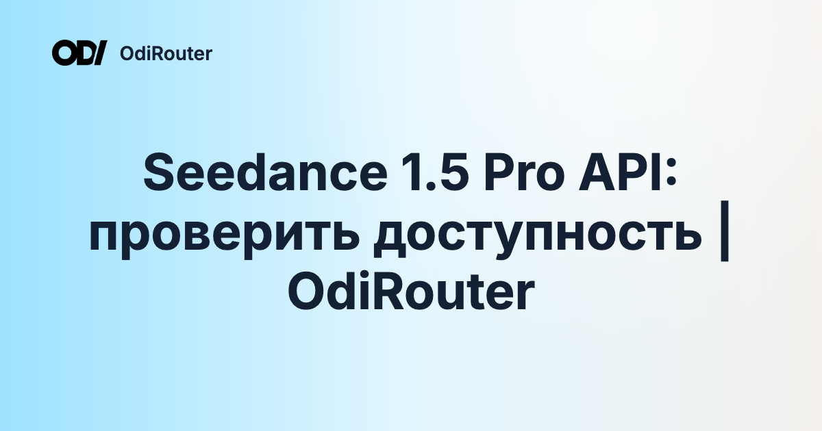 Seedance 1.5 Pro API: проверить доступность | OdiRouter