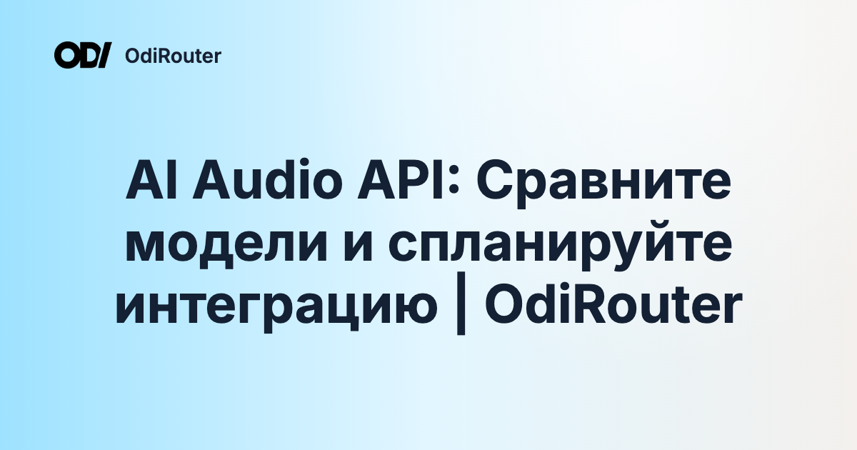 AI Audio API: Сравните модели и спланируйте интеграцию | OdiRouter