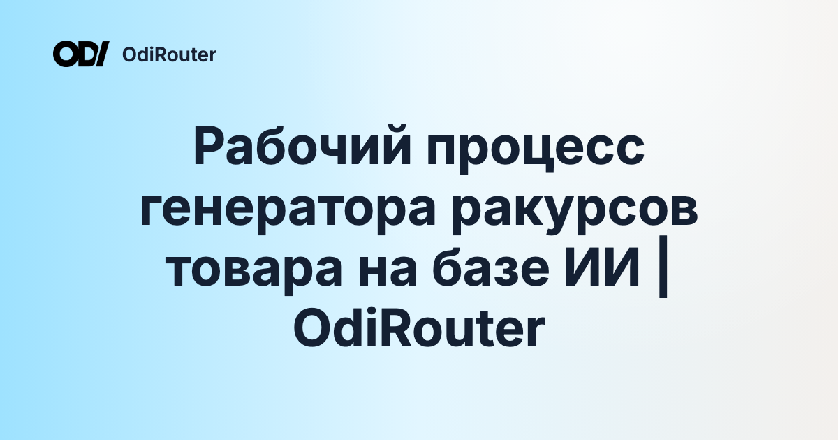 Рабочий процесс генератора ракурсов товара на базе ИИ | OdiRouter