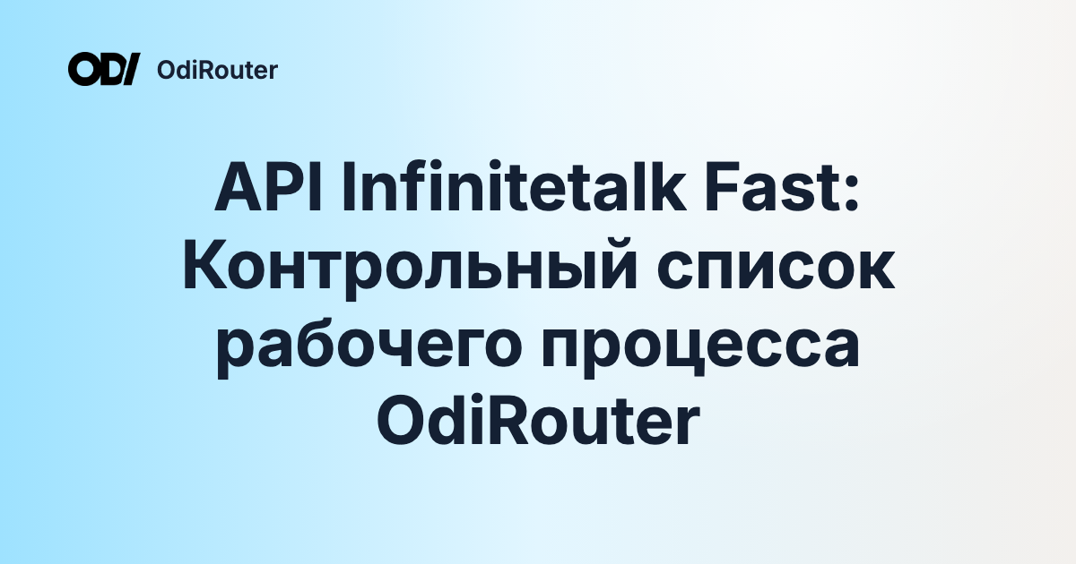 API Infinitetalk Fast: Контрольный список рабочего процесса OdiRouter