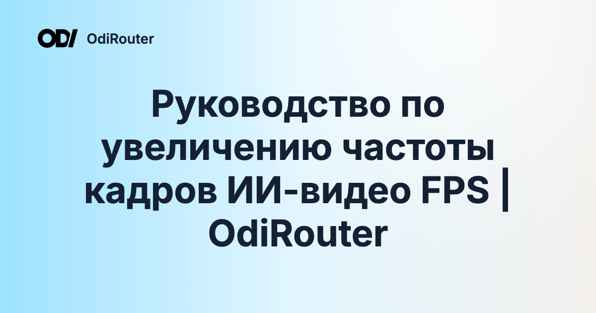 Руководство по увеличению частоты кадров ИИ-видео FPS | OdiRouter