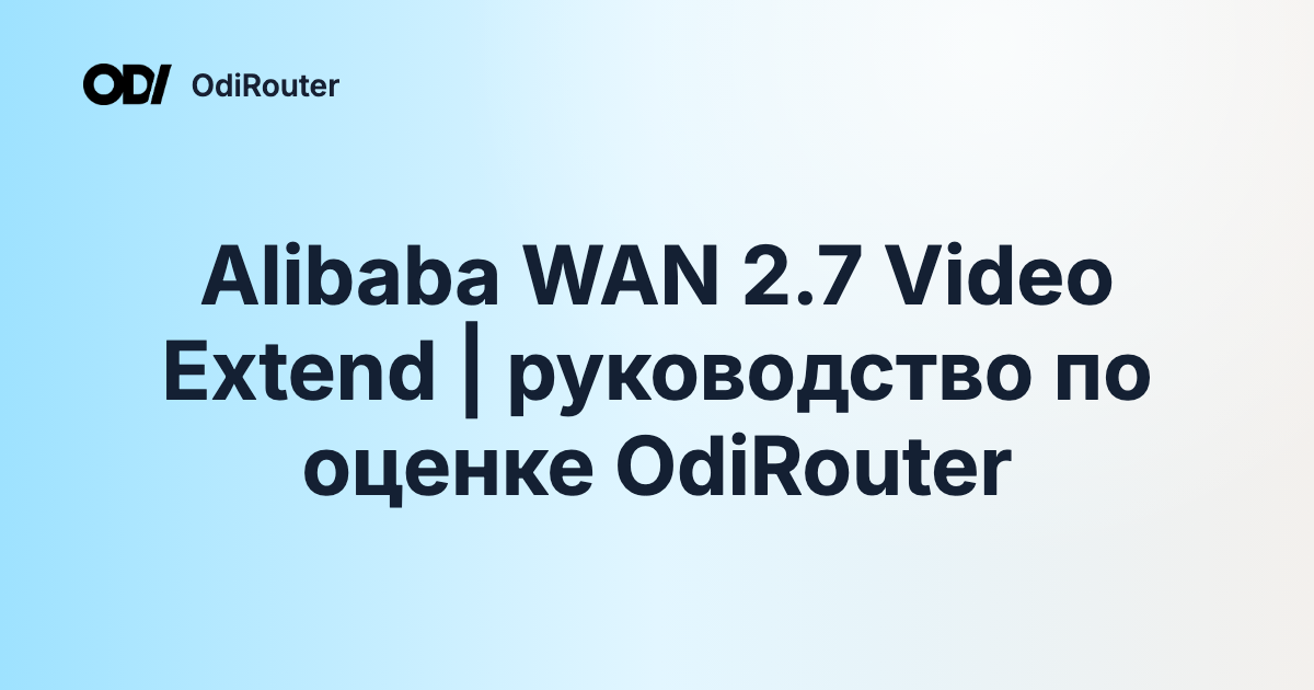 Alibaba WAN 2.7 Video Extend | руководство по оценке OdiRouter