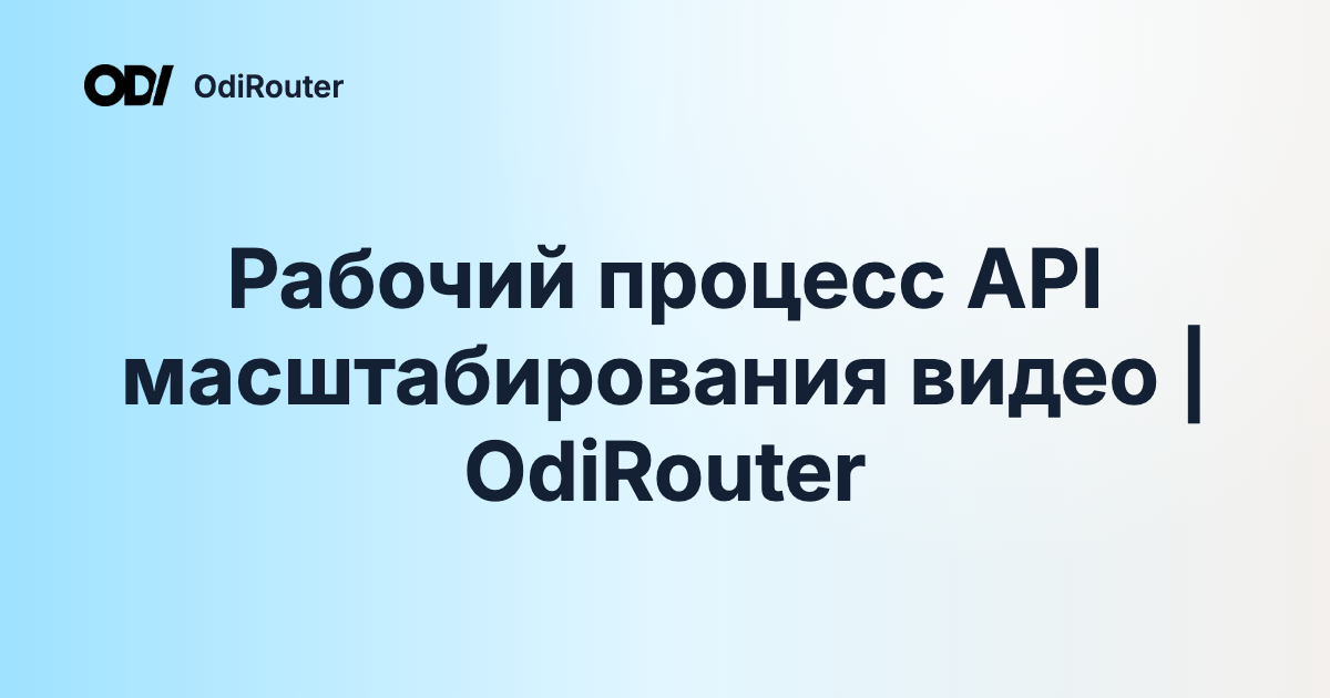Рабочий процесс API масштабирования видео | OdiRouter