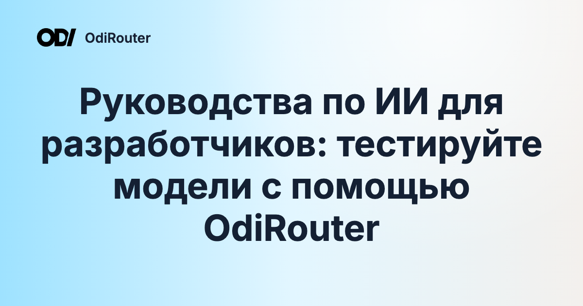 Руководства по ИИ для разработчиков: тестируйте модели с помощью OdiRouter