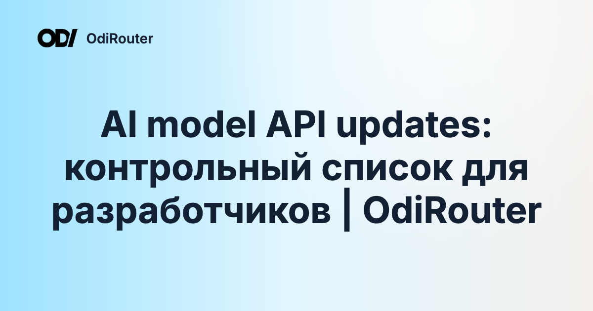 AI model API updates: контрольный список для разработчиков | OdiRouter