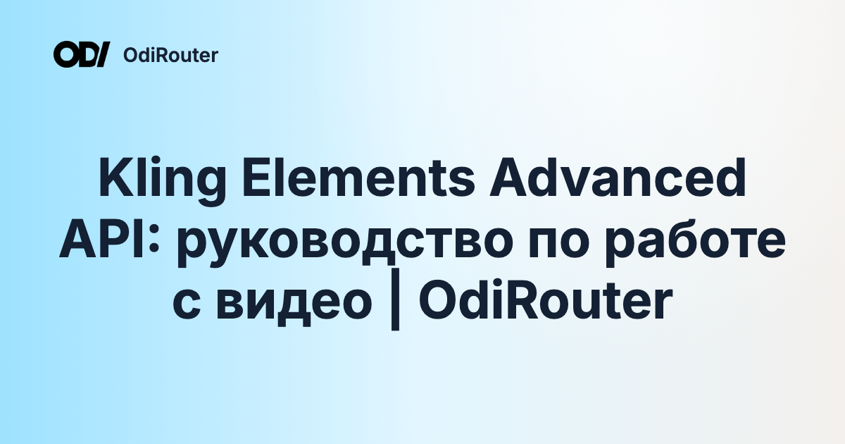 Kling Elements Advanced API: руководство по работе с видео | OdiRouter