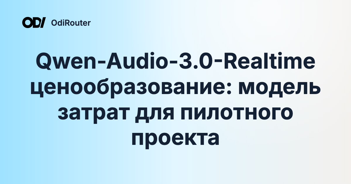 Qwen-Audio-3.0-Realtime ценообразование: модель затрат для пилотного проекта