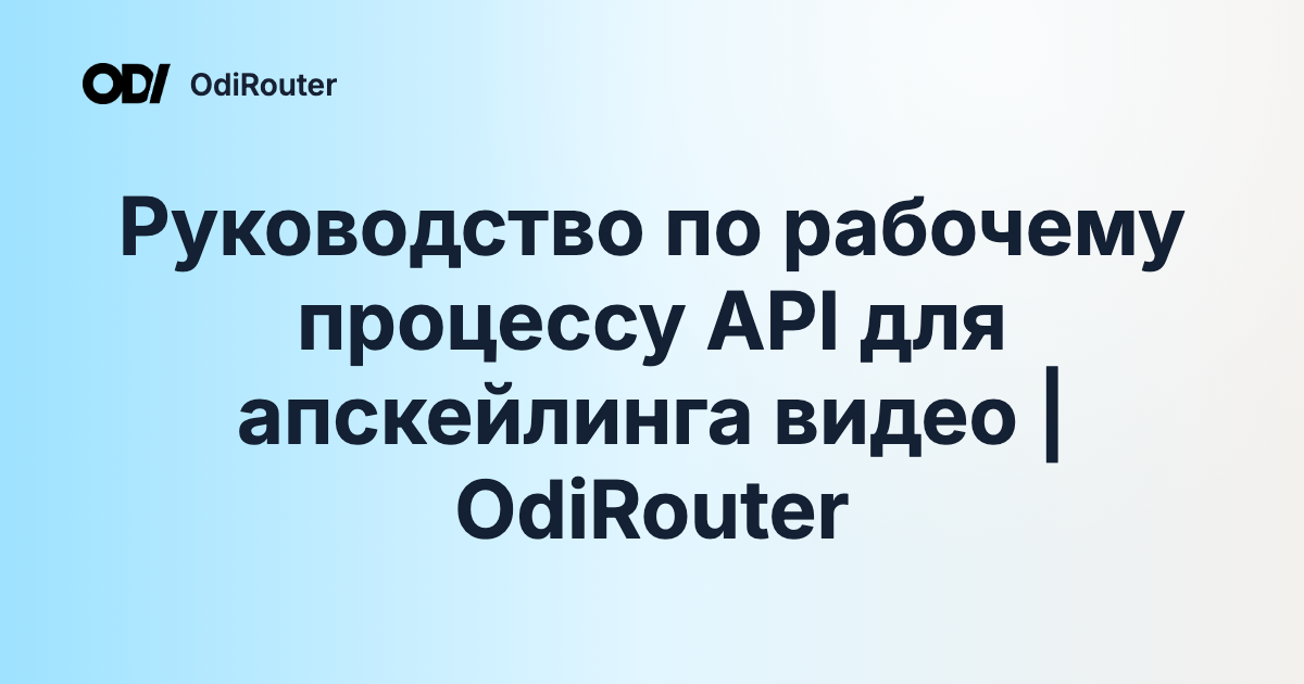 Руководство по рабочему процессу API для апскейлинга видео | OdiRouter