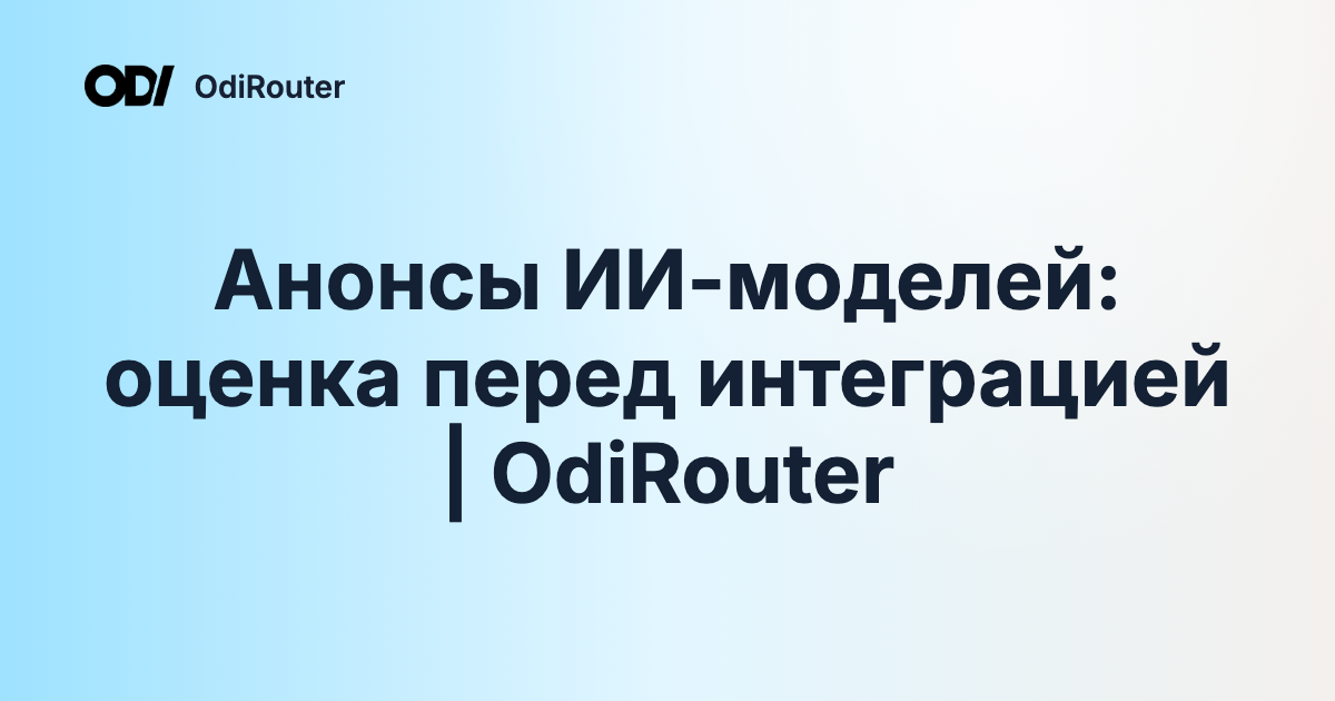 Анонсы ИИ-моделей: оценка перед интеграцией | OdiRouter