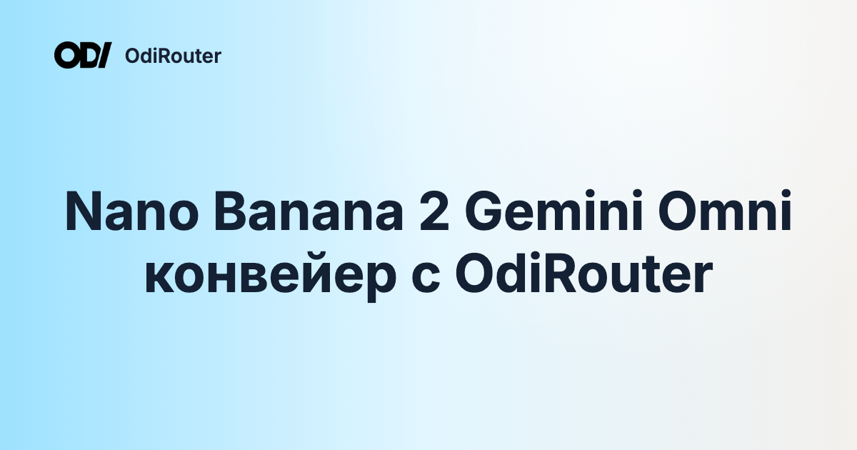 Nano Banana 2 Gemini Omni конвейер с OdiRouter