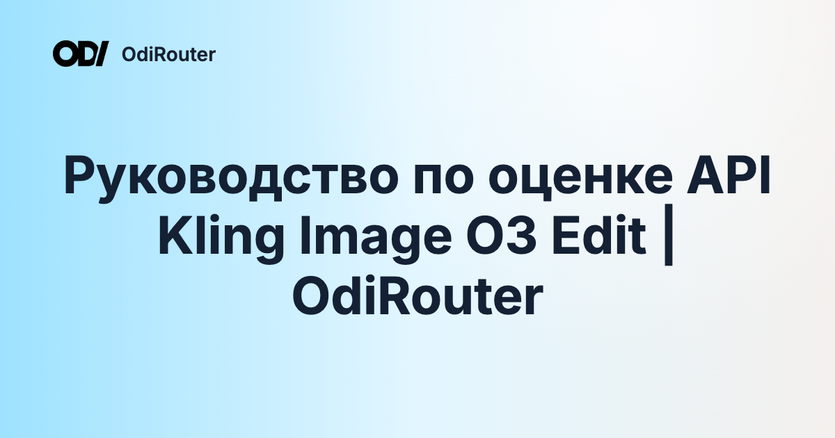 Руководство по оценке API Kling Image O3 Edit | OdiRouter