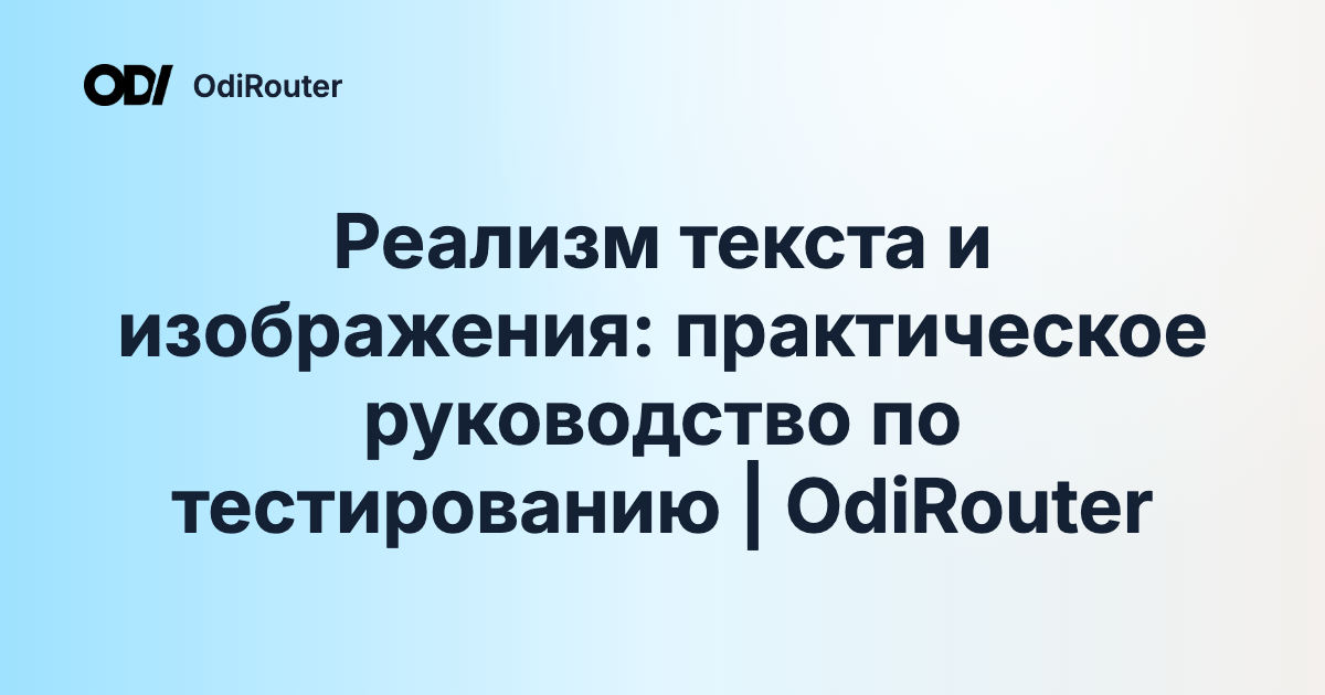 Реализм текста и изображения: практическое руководство по тестированию | OdiRouter
