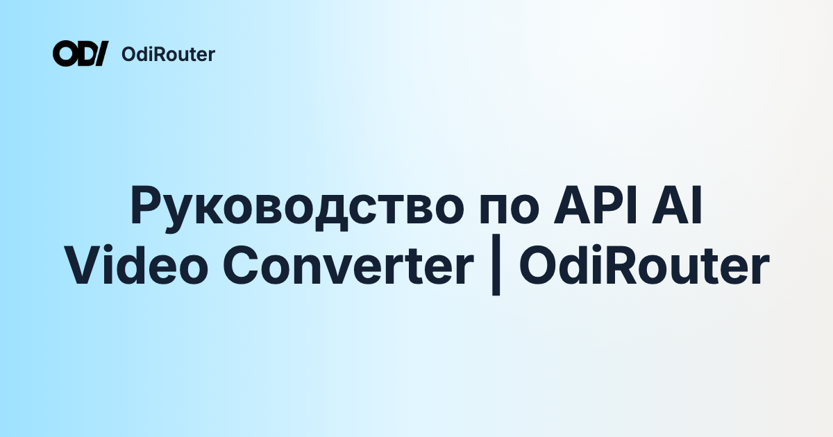 Руководство по API AI Video Converter | OdiRouter