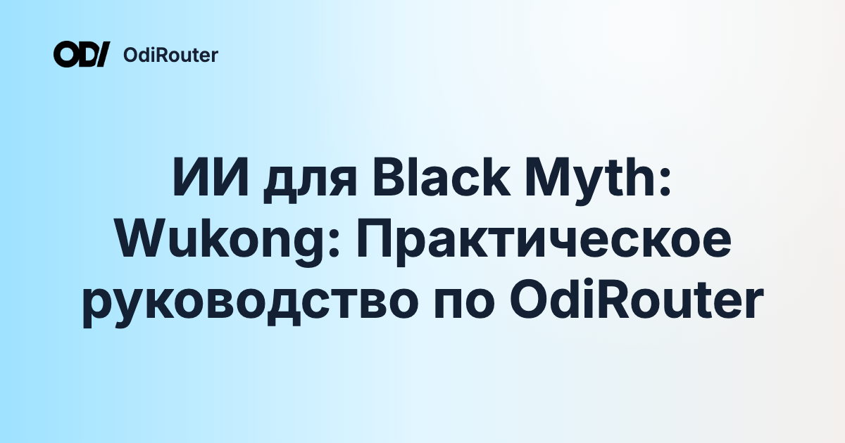 ИИ для Black Myth: Wukong: Практическое руководство по OdiRouter