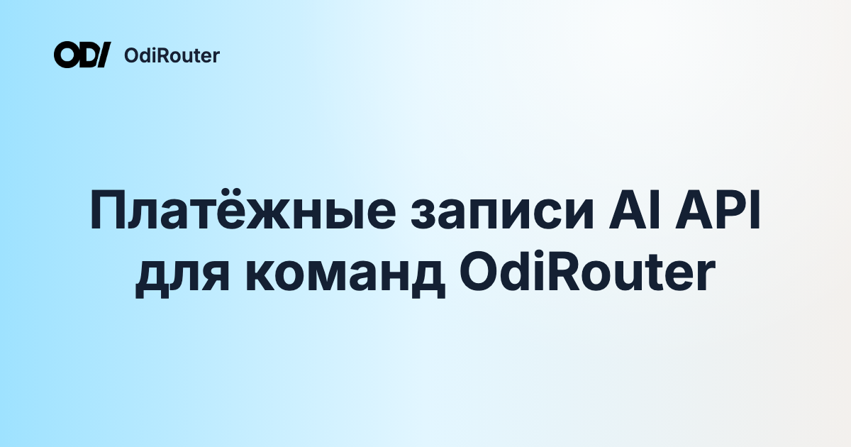 Платёжные записи AI API для команд OdiRouter