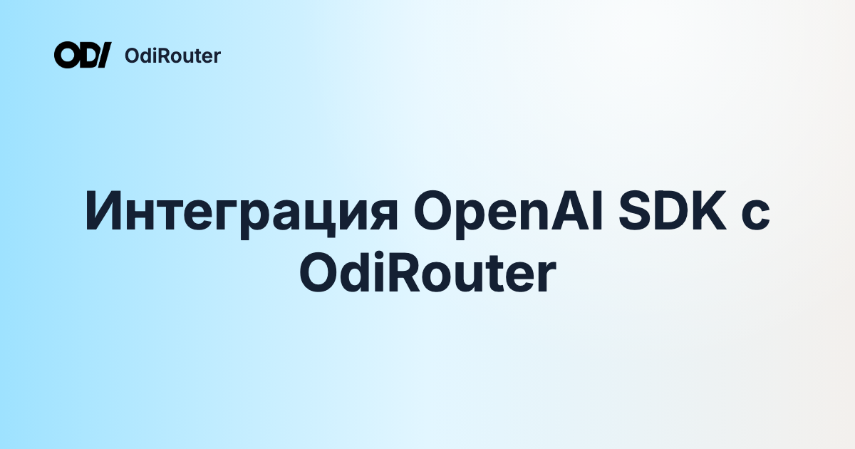 Интеграция OpenAI SDK с OdiRouter