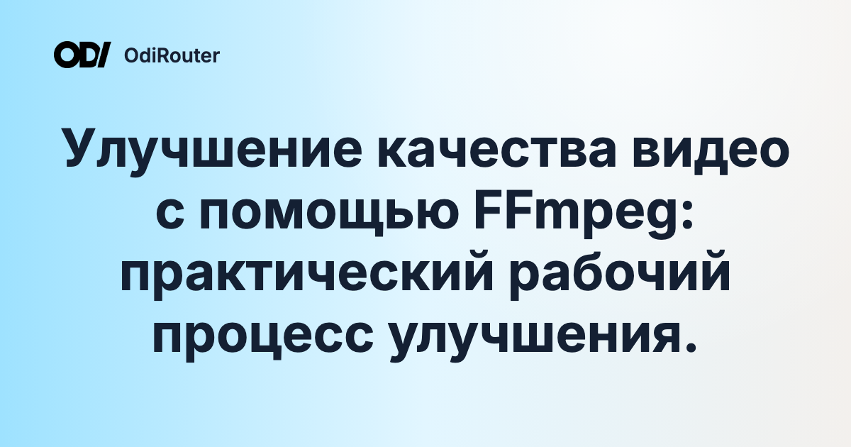 Улучшение качества видео с помощью FFmpeg: практический рабочий процесс улучшения.