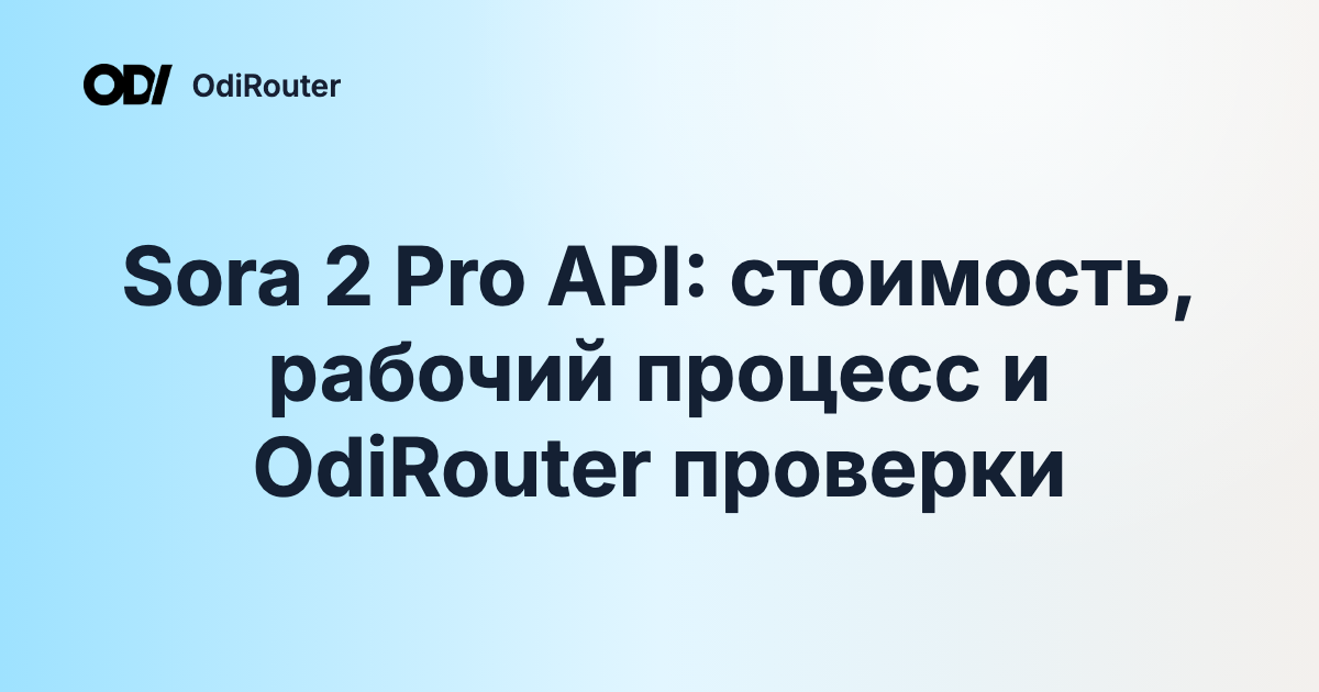 Sora 2 Pro API: стоимость, рабочий процесс и OdiRouter проверки