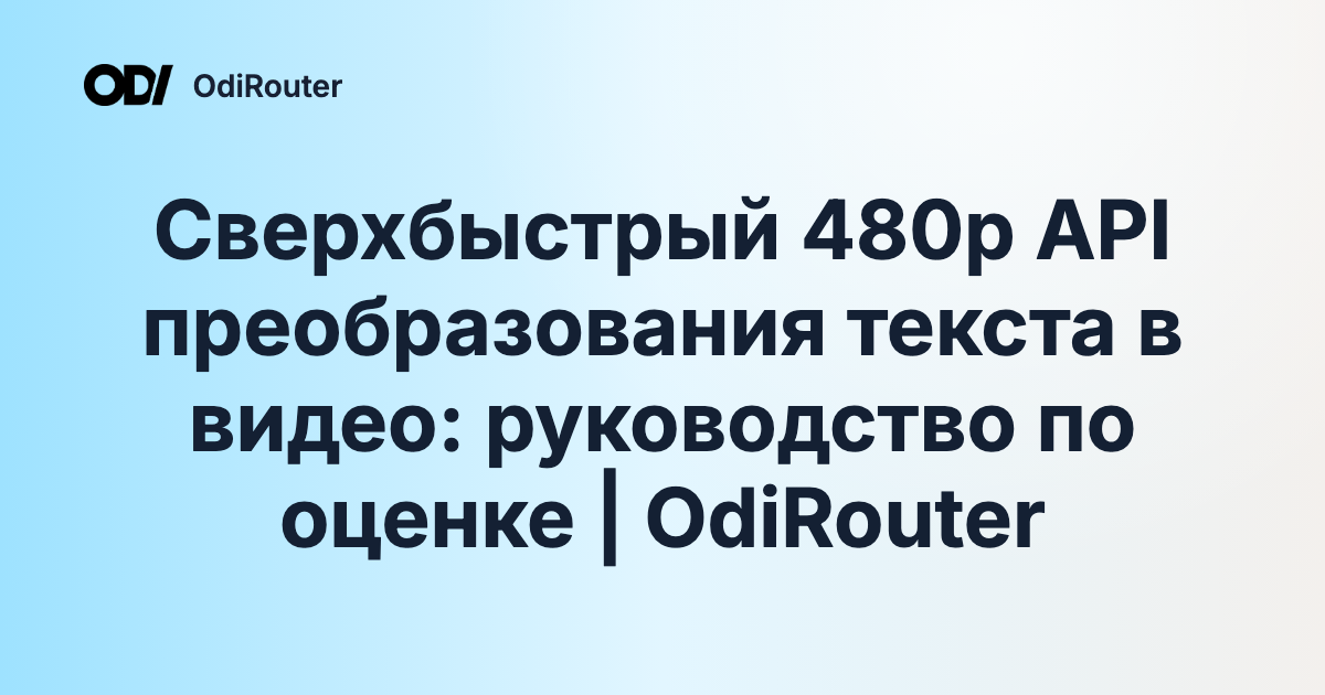 Сверхбыстрый 480p API преобразования текста в видео: руководство по оценке | OdiRouter