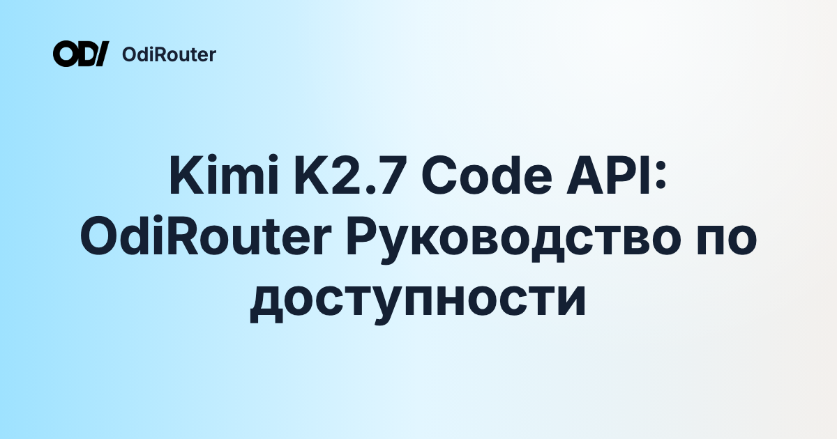 Kimi K2.7 Code API: OdiRouter Руководство по доступности