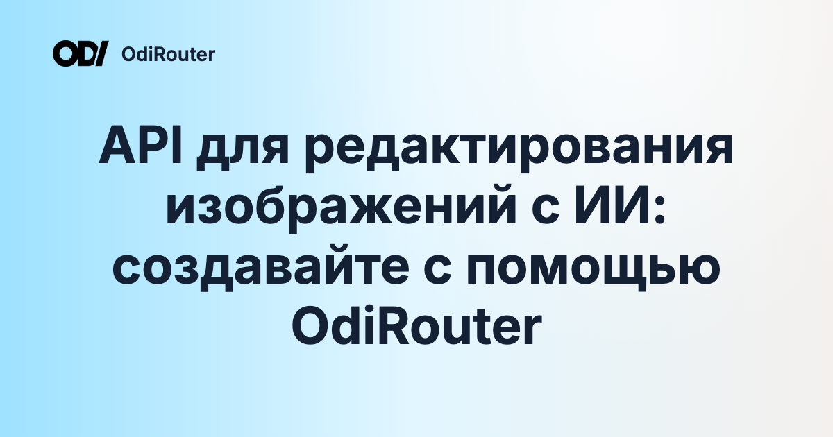 API для редактирования изображений с ИИ: создавайте с помощью OdiRouter