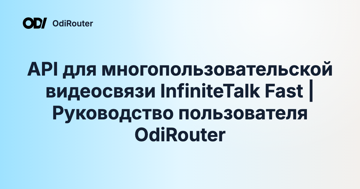 API для многопользовательской видеосвязи InfiniteTalk Fast | Руководство пользователя OdiRouter