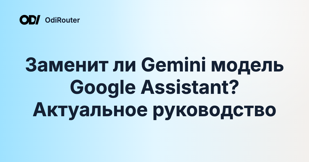 Заменит ли Gemini модель Google Assistant? Актуальное руководство