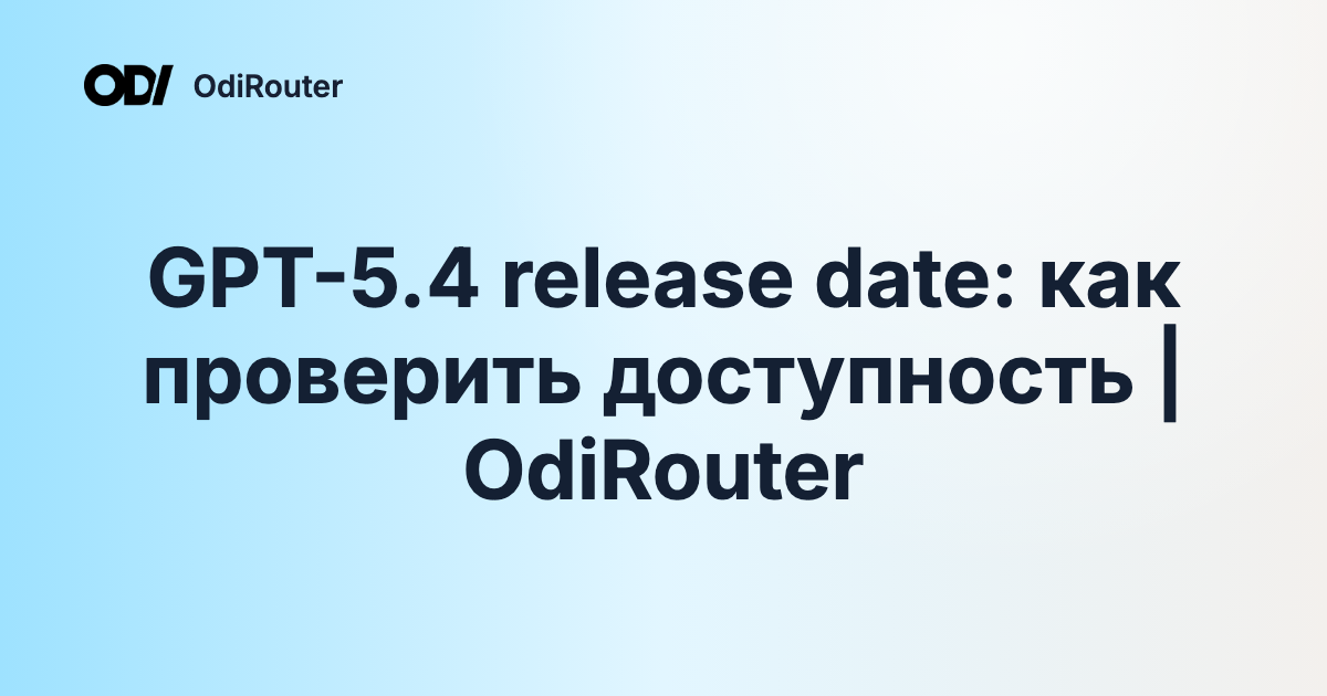 GPT-5.4 release date: как проверить доступность | OdiRouter