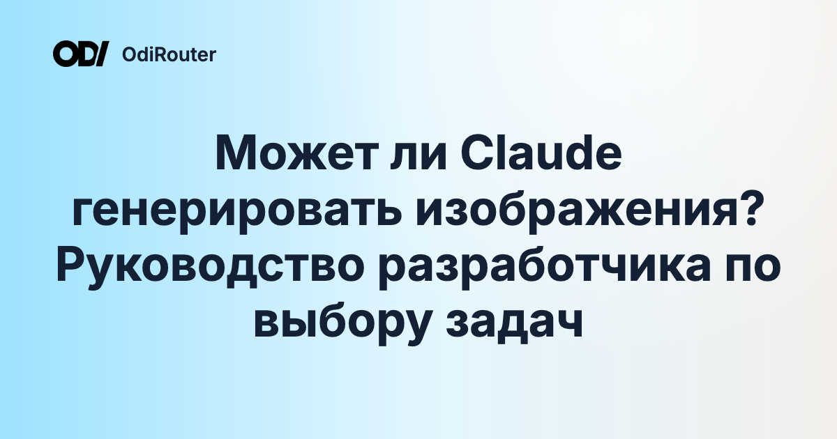 Может ли Claude генерировать изображения? Руководство разработчика по выбору задач
